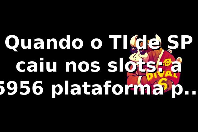 Quando o TI de SP caiu nos slots: a 5956 plataforma por dentro 🎰