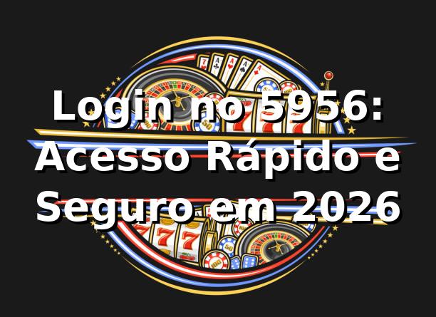 Login no 5956: Acesso Rápido e Seguro em 2026 🚀